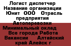 Логист-диспетчер › Название организации ­ Юнит, ООО › Отрасль предприятия ­ Автоперевозки › Минимальный оклад ­ 1 - Все города Работа » Вакансии   . Алтайский край,Алейск г.